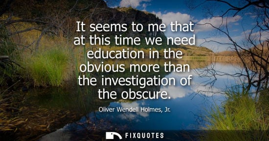 Small: It seems to me that at this time we need education in the obvious more than the investigation of the obscure