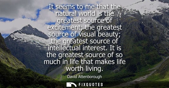 Small: It seems to me that the natural world is the greatest source of excitement the greatest source of visua