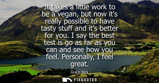 Small: It takes a little work to be a vegan, but now its really possible to have tasty stuff and its better fo