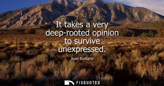 Small: It takes a very deep-rooted opinion to survive unexpressed