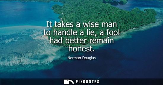 Small: It takes a wise man to handle a lie, a fool had better remain honest