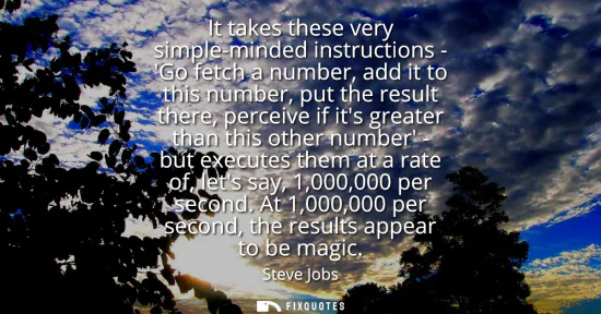Small: It takes these very simple-minded instructions - Go fetch a number, add it to this number, put the result ther