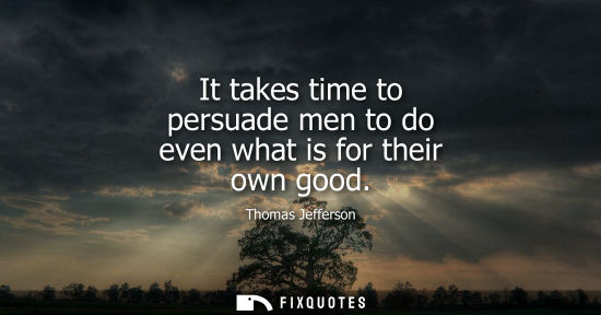 Small: It takes time to persuade men to do even what is for their own good