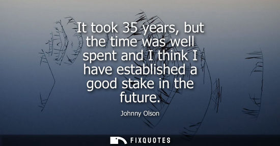 Small: It took 35 years, but the time was well spent and I think I have established a good stake in the future