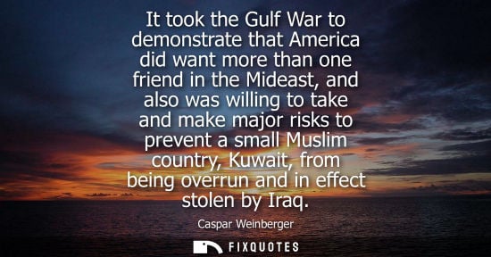 Small: It took the Gulf War to demonstrate that America did want more than one friend in the Mideast, and also was wi