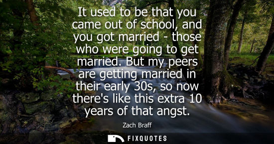 Small: It used to be that you came out of school, and you got married - those who were going to get married.
