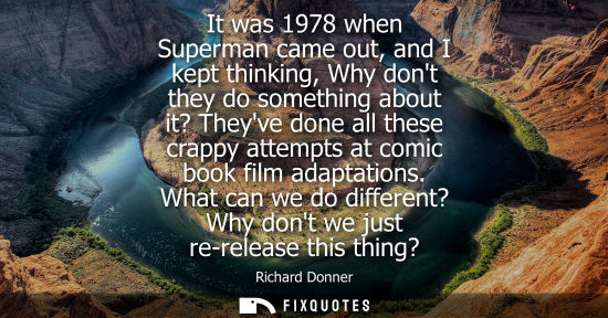 Small: It was 1978 when Superman came out, and I kept thinking, Why dont they do something about it? Theyve do