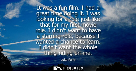 Small: It was a fun film. I had a great time doing it. I was looking for a role just like that for my first mo