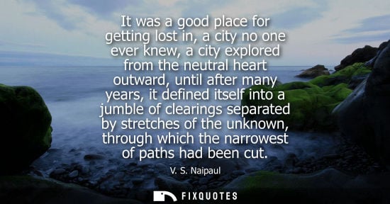 Small: It was a good place for getting lost in, a city no one ever knew, a city explored from the neutral hear