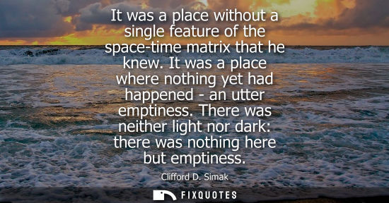 Small: It was a place without a single feature of the space-time matrix that he knew. It was a place where not