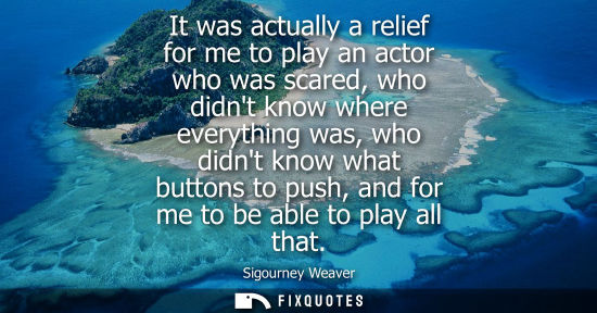 Small: It was actually a relief for me to play an actor who was scared, who didnt know where everything was, w
