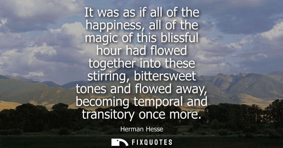 Small: It was as if all of the happiness, all of the magic of this blissful hour had flowed together into thes