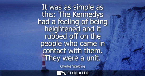 Small: It was as simple as this: The Kennedys had a feeling of being heightened and it rubbed off on the peopl