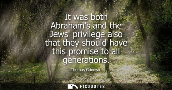 Small: It was both Abrahams and the Jews privilege also that they should have this promise to all generations