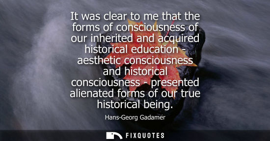 Small: It was clear to me that the forms of consciousness of our inherited and acquired historical education -