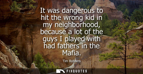 Small: It was dangerous to hit the wrong kid in my neighborhood, because a lot of the guys I played with had f