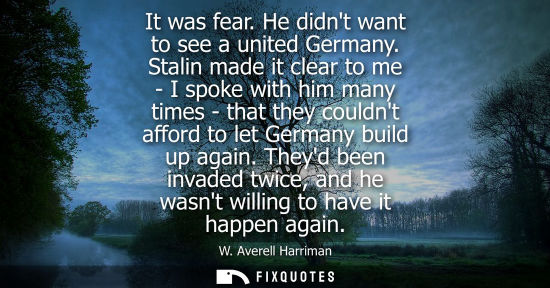 Small: It was fear. He didnt want to see a united Germany. Stalin made it clear to me - I spoke with him many 