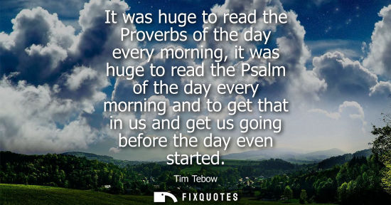 Small: It was huge to read the Proverbs of the day every morning, it was huge to read the Psalm of the day eve