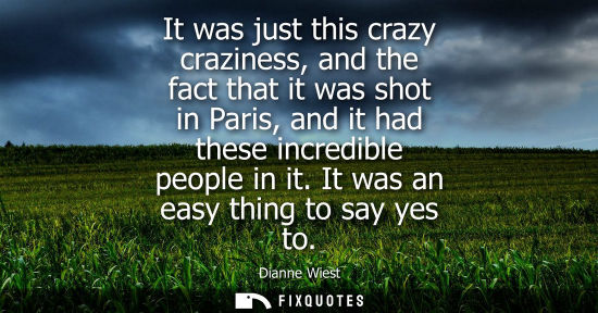 Small: It was just this crazy craziness, and the fact that it was shot in Paris, and it had these incredible people i