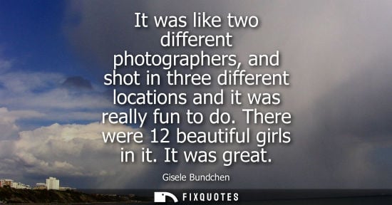Small: It was like two different photographers, and shot in three different locations and it was really fun to