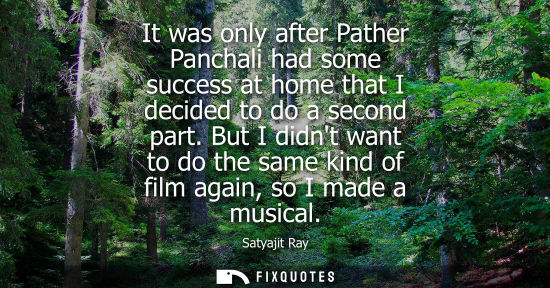 Small: It was only after Pather Panchali had some success at home that I decided to do a second part.