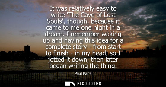 Small: It was relatively easy to write The Cave of Lost Souls, though, because it came to me one night in a dr