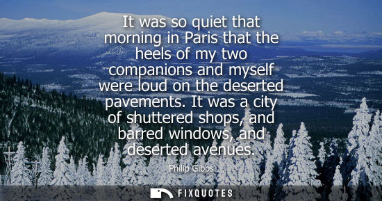 Small: Philip Gibbs: It was so quiet that morning in Paris that the heels of my two companions and myself were loud o