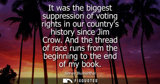 Small: It was the biggest suppression of voting rights in our countrys history since Jim Crow. And the thread 