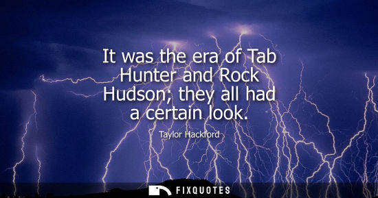 Small: It was the era of Tab Hunter and Rock Hudson they all had a certain look