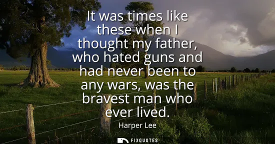 Small: It was times like these when I thought my father, who hated guns and had never been to any wars, was the brave