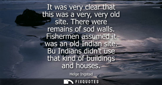 Small: It was very clear that this was a very, very old site. There were remains of sod walls. Fishermen assum