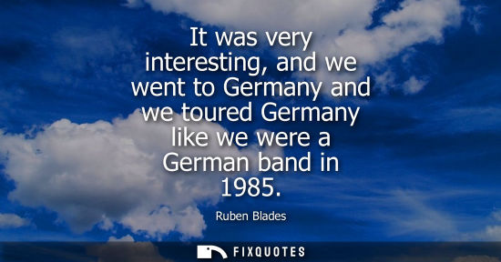 Small: It was very interesting, and we went to Germany and we toured Germany like we were a German band in 1985