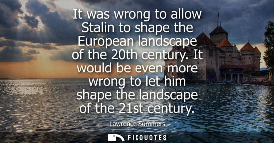 Small: It was wrong to allow Stalin to shape the European landscape of the 20th century. It would be even more