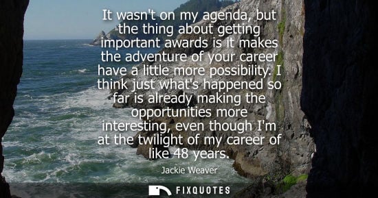 Small: It wasnt on my agenda, but the thing about getting important awards is it makes the adventure of your c