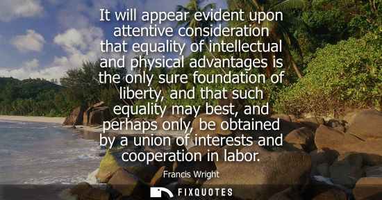 Small: Francis Wright: It will appear evident upon attentive consideration that equality of intellectual and physical