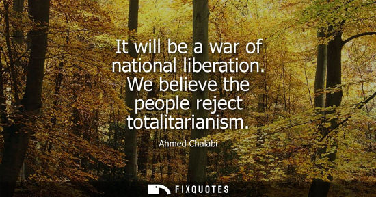 Small: It will be a war of national liberation. We believe the people reject totalitarianism