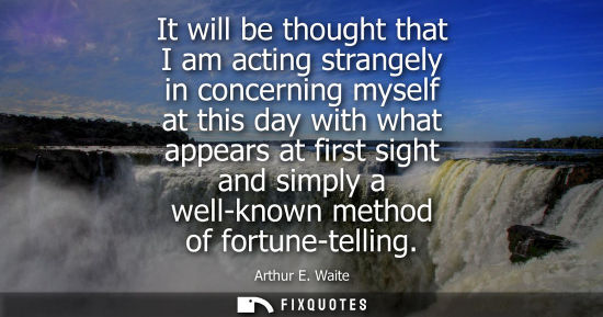 Small: It will be thought that I am acting strangely in concerning myself at this day with what appears at fir