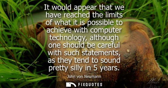 Small: It would appear that we have reached the limits of what it is possible to achieve with computer technology, al