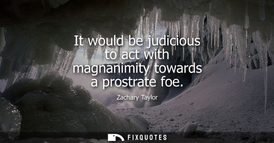 Small: It would be judicious to act with magnanimity towards a prostrate foe