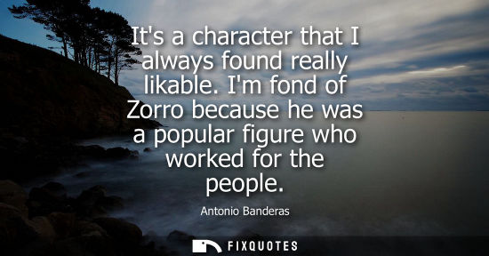 Small: Its a character that I always found really likable. Im fond of Zorro because he was a popular figure wh
