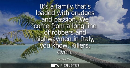 Small: Its a family thats loaded with grudges and passion. We come from a long line of robbers and highwaymen 
