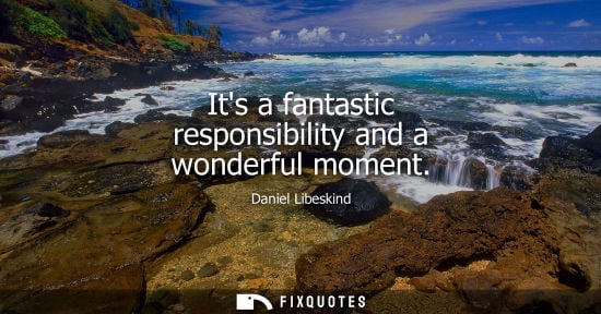 Small: Its a fantastic responsibility and a wonderful moment - Daniel Libeskind