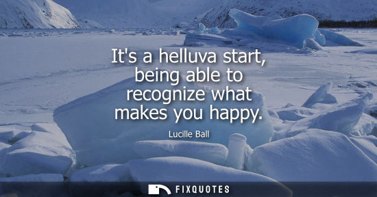 Small: Its a helluva start, being able to recognize what makes you happy
