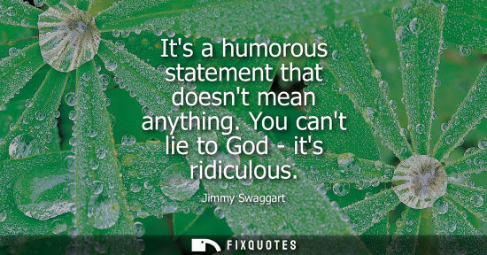 Small: Its a humorous statement that doesnt mean anything. You cant lie to God - its ridiculous
