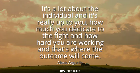 Small: Its a lot about the individual and its really up to you, how much you dedicate to the fight and how hard you a
