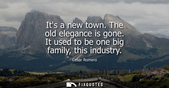 Small: Its a new town. The old elegance is gone. It used to be one big family, this industry