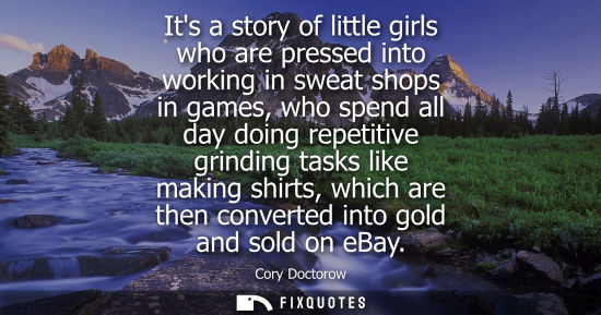 Small: Its a story of little girls who are pressed into working in sweat shops in games, who spend all day doi