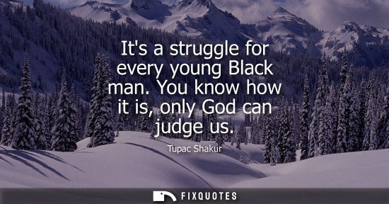 Small: Its a struggle for every young Black man. You know how it is, only God can judge us
