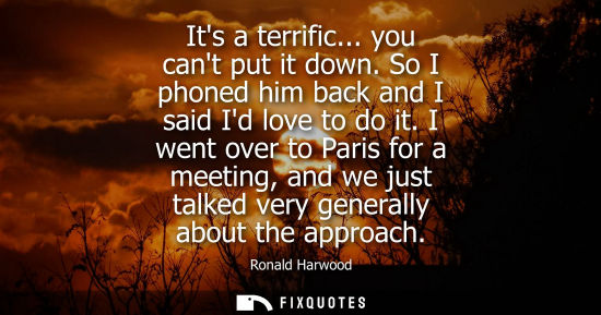 Small: Its a terrific... you cant put it down. So I phoned him back and I said Id love to do it. I went over to Paris