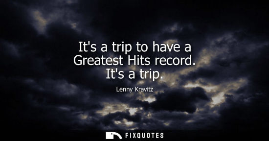 Small: Lenny Kravitz: Its a trip to have a Greatest Hits record. Its a trip